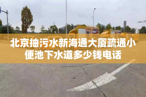 北京抽污水新海通大厦疏通小便池下水道多少钱电话