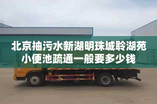 北京抽污水新湖明珠城聆湖苑小便池疏通一般要多少钱