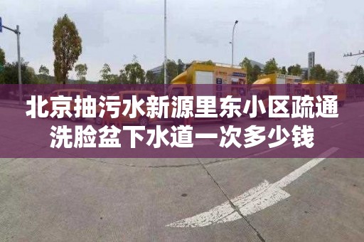北京抽污水新源里东小区疏通洗脸盆下水道一次多少钱