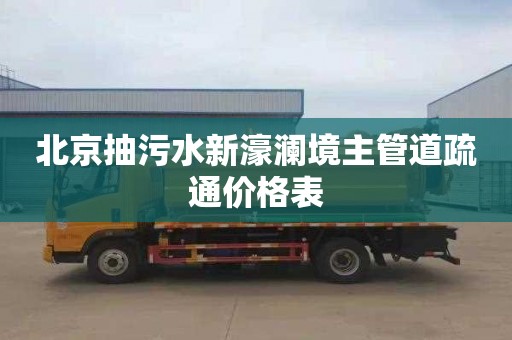 北京抽污水新濠澜境主管道疏通价格表
