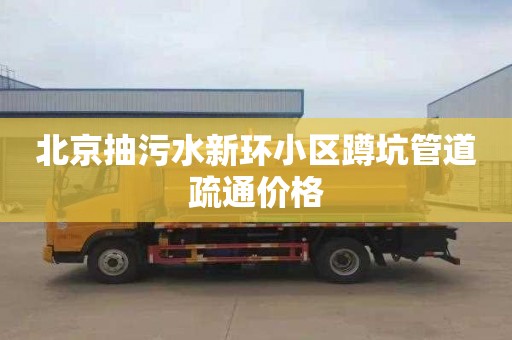 北京抽污水新环小区蹲坑管道疏通价格