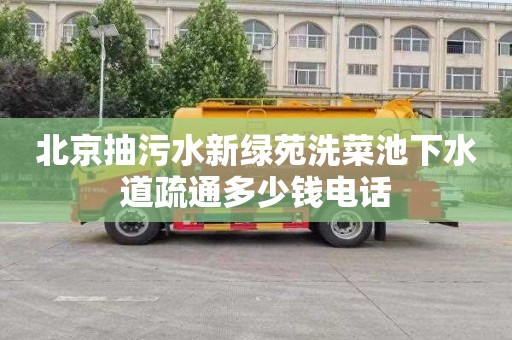 北京抽污水新绿苑洗菜池下水道疏通多少钱电话