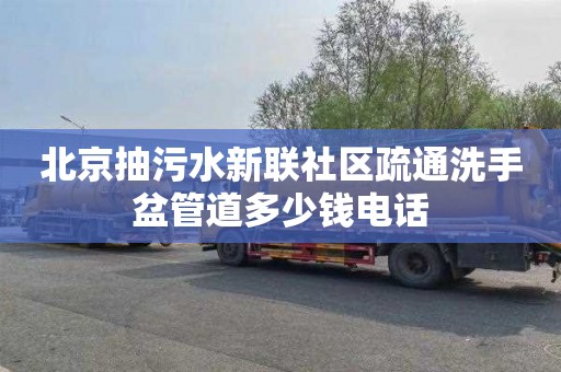 北京抽污水新联社区疏通洗手盆管道多少钱电话