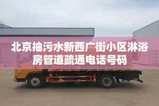 北京抽污水新西广街小区淋浴房管道疏通电话号码