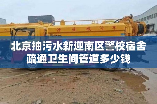 北京抽污水新迎南区警校宿舍疏通卫生间管道多少钱
