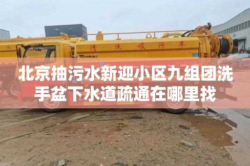 北京抽污水新迎小区九组团洗手盆下水道疏通在哪里找