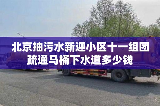 北京抽污水新迎小区十一组团疏通马桶下水道多少钱