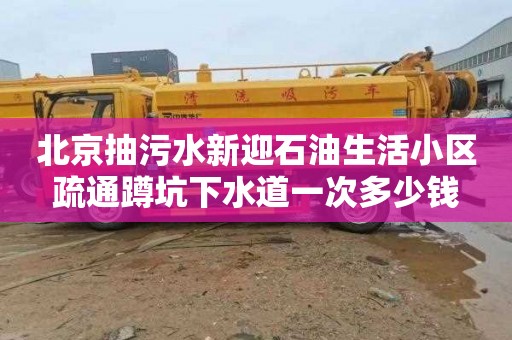北京抽污水新迎石油生活小区疏通蹲坑下水道一次多少钱