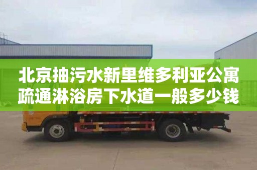 北京抽污水新里维多利亚公寓疏通淋浴房下水道一般多少钱