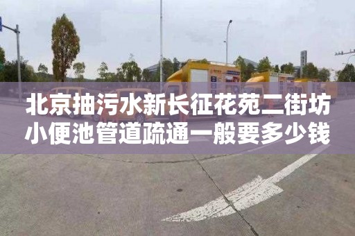北京抽污水新长征花苑二街坊小便池管道疏通一般要多少钱