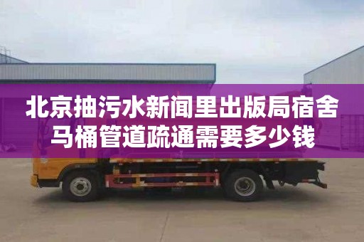 北京抽污水新闻里出版局宿舍马桶管道疏通需要多少钱