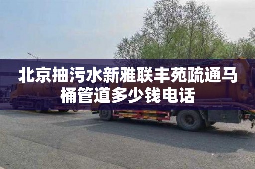 北京抽污水新雅联丰苑疏通马桶管道多少钱电话