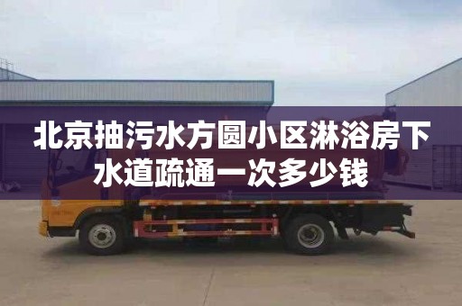 北京抽污水方圆小区淋浴房下水道疏通一次多少钱
