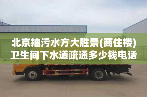 北京抽污水方大胜景(商住楼)卫生间下水道疏通多少钱电话