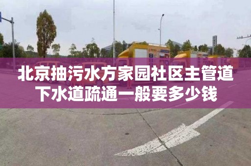 北京抽污水方家园社区主管道下水道疏通一般要多少钱