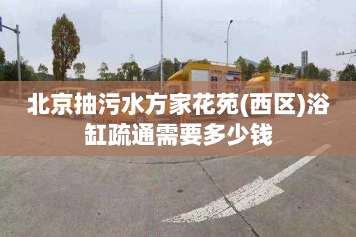 北京抽污水方家花苑(西区)浴缸疏通需要多少钱