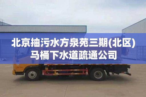 北京抽污水方泉苑三期(北区)马桶下水道疏通公司
