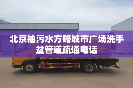 北京抽污水方略城市广场洗手盆管道疏通电话