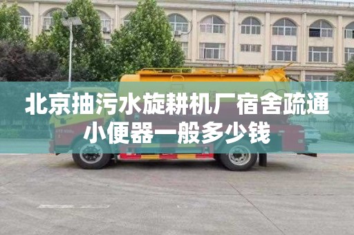 北京抽污水旋耕机厂宿舍疏通小便器一般多少钱