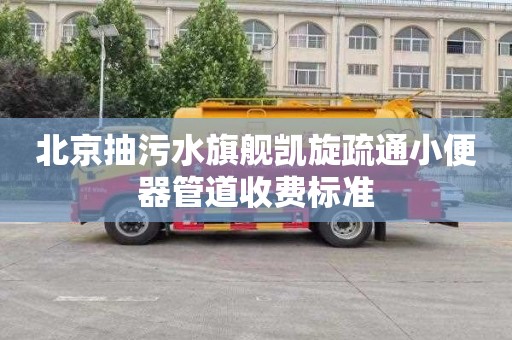 北京抽污水旗舰凯旋疏通小便器管道收费标准