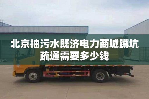 北京抽污水既济电力商城蹲坑疏通需要多少钱