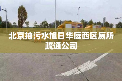北京抽污水旭日华庭西区厕所疏通公司