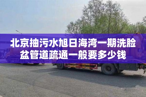 北京抽污水旭日海湾一期洗脸盆管道疏通一般要多少钱