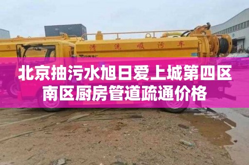 北京抽污水旭日爱上城第四区南区厨房管道疏通价格