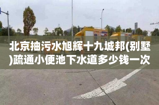 北京抽污水旭辉十九城邦(别墅)疏通小便池下水道多少钱一次