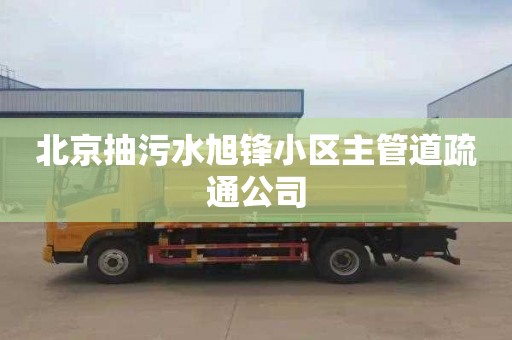 北京抽污水旭锋小区主管道疏通公司