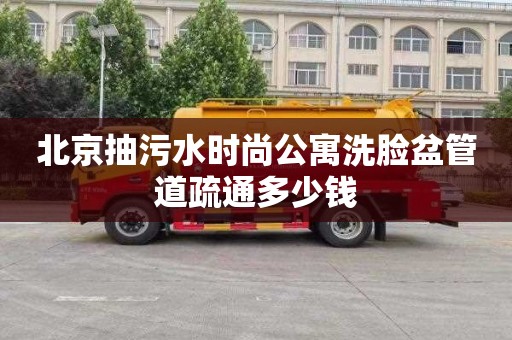 北京抽污水时尚公寓洗脸盆管道疏通多少钱