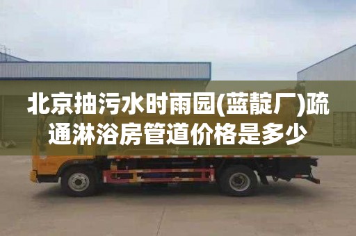 北京抽污水时雨园(蓝靛厂)疏通淋浴房管道价格是多少