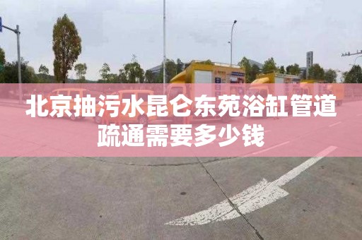 北京抽污水昆仑东苑浴缸管道疏通需要多少钱