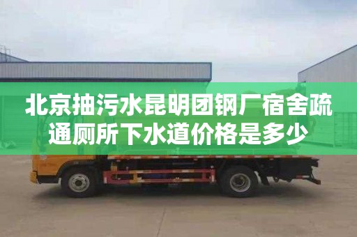 北京抽污水昆明团钢厂宿舍疏通厕所下水道价格是多少