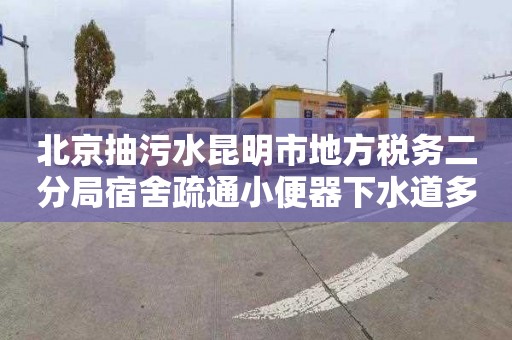 北京抽污水昆明市地方税务二分局宿舍疏通小便器下水道多少钱一次
