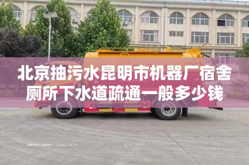 北京抽污水昆明市机器厂宿舍厕所下水道疏通一般多少钱