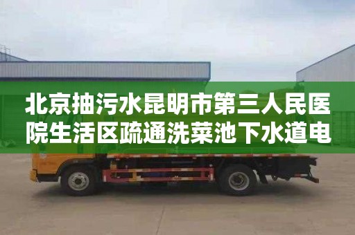 北京抽污水昆明市第三人民医院生活区疏通洗菜池下水道电话号码