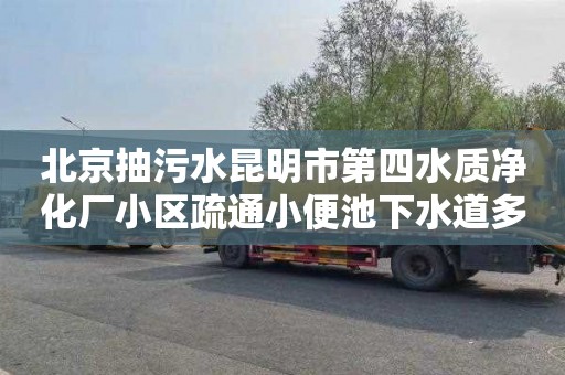 北京抽污水昆明市第四水质净化厂小区疏通小便池下水道多少钱一次