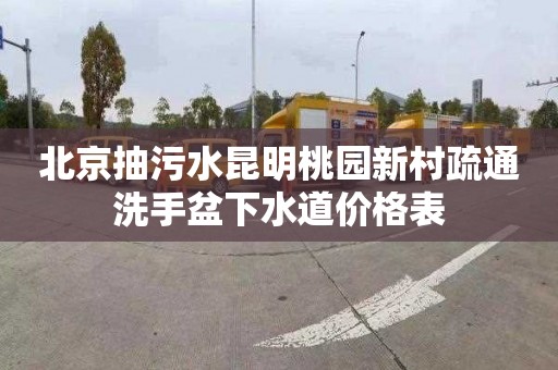 北京抽污水昆明桃园新村疏通洗手盆下水道价格表