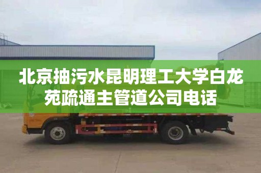 北京抽污水昆明理工大学白龙苑疏通主管道公司电话
