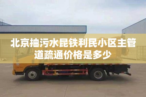 北京抽污水昆铁利民小区主管道疏通价格是多少