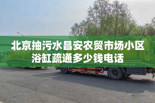 北京抽污水昌安农贸市场小区浴缸疏通多少钱电话