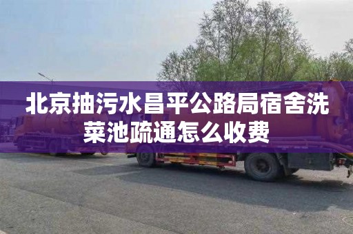 北京抽污水昌平公路局宿舍洗菜池疏通怎么收费