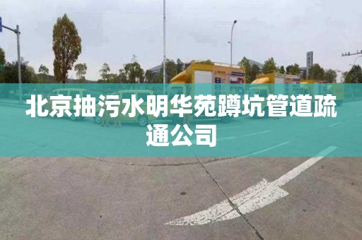 北京抽污水明华苑蹲坑管道疏通公司