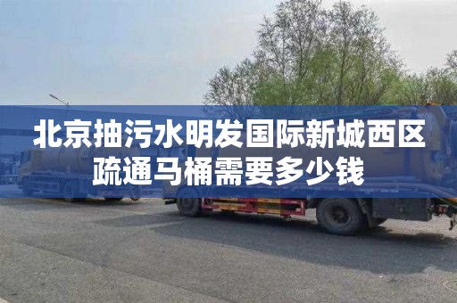 北京抽污水明发国际新城西区疏通马桶需要多少钱
