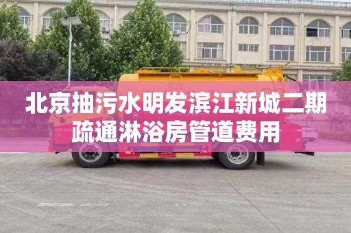 北京抽污水明发滨江新城二期疏通淋浴房管道费用