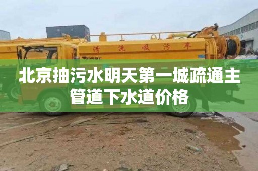 北京抽污水明天第一城疏通主管道下水道价格