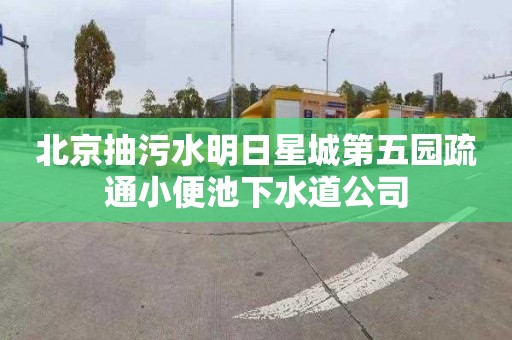 北京抽污水明日星城第五园疏通小便池下水道公司