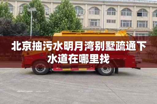 北京抽污水明月湾别墅疏通下水道在哪里找