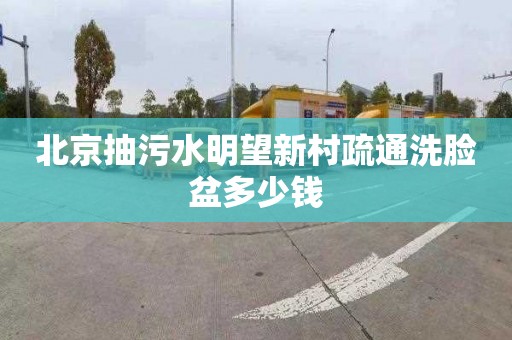 北京抽污水明望新村疏通洗脸盆多少钱